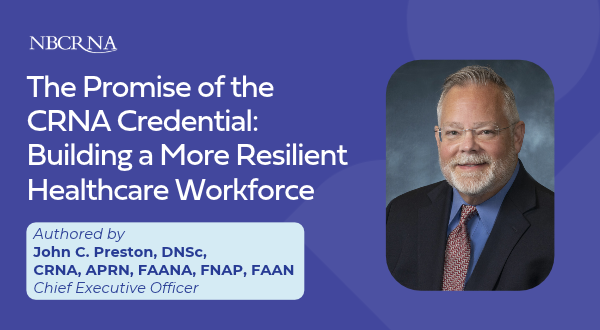 NBCRNA Modern Healthcare Article titled The Promise of the CRNA Credential: Building a More Resilient Healthcare Workforce, Authored by John C. Preston, DNSc, CRNA, APRN, FAANA, FNAP, FAAN